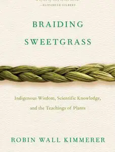 Braiding Sweetgrass Indigenous Wisdom, Scientific Knowledge and the Teachings of Plants