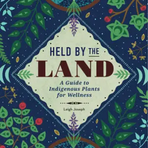 Cover of Held by the Land: A Guide to Indigenous Plants for Wellness – A comprehensive guide to native plants for healing, nourishment, and beauty, inspired by Squamish traditions.